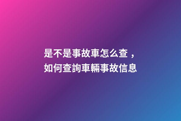 是不是事故車怎么查，如何查詢車輛事故信息